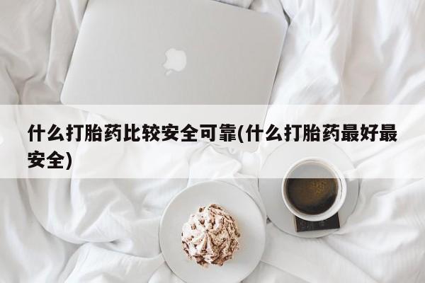 流产药网上购买什么打胎药比较安全可靠(什么打胎药最好最安全)
