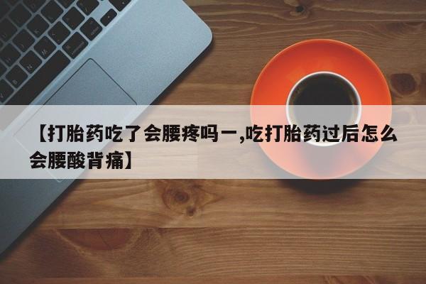 流产药网上购买【打胎药吃了会腰疼吗一,吃打胎药过后怎么会腰酸背痛】