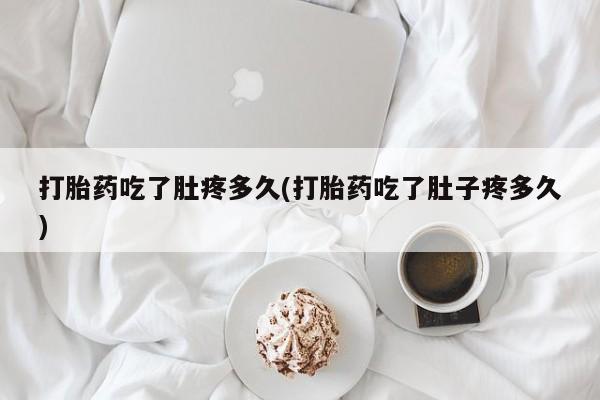 流产药网上购买打胎药吃了肚疼多久(打胎药吃了肚子疼多久)