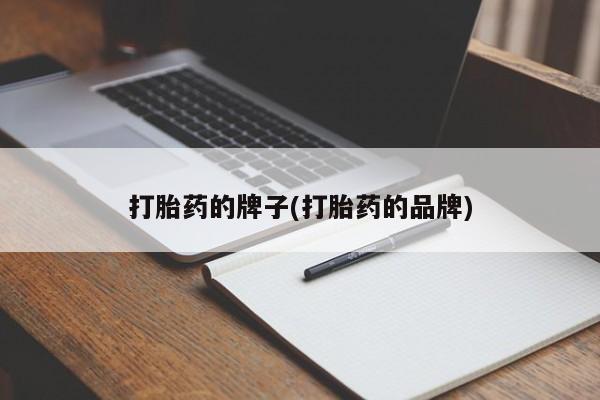 流产药网上购买打胎药的牌子(打胎药的品牌)