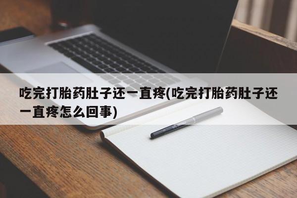 流产药网上购买吃完打胎药肚子还一直疼(吃完打胎药肚子还一直疼怎么回事)
