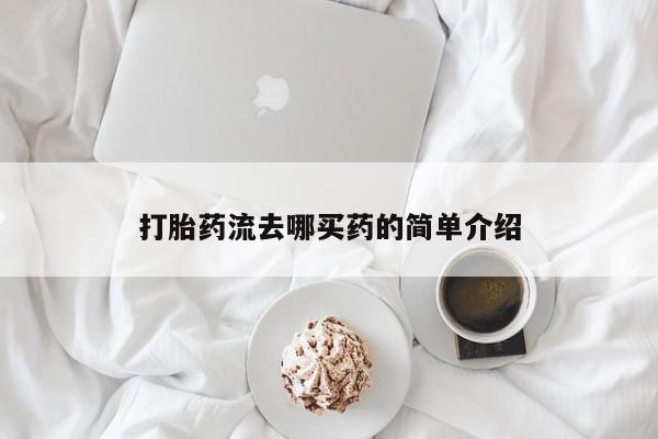 流产药网上购买打胎药流去哪买药的简单介绍