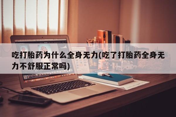 流产药网上购买吃打胎药为什么全身无力(吃了打胎药全身无力不舒服正常吗)