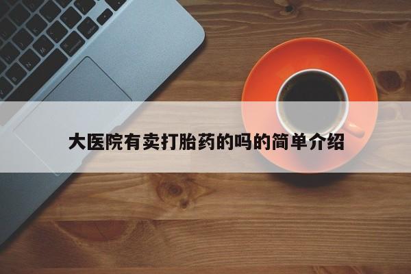 流产药网上购买大医院有卖打胎药的吗的简单介绍