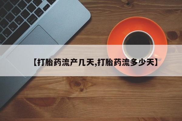 流产药网上购买【打胎药流产几天,打胎药流多少天】