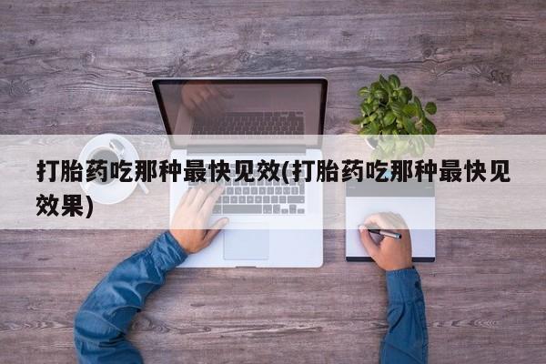 流产药网上购买打胎药吃那种最快见效(打胎药吃那种最快见效果)