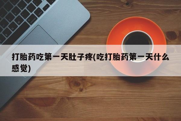 流产药网上购买打胎药吃第一天肚子疼(吃打胎药第一天什么感觉)