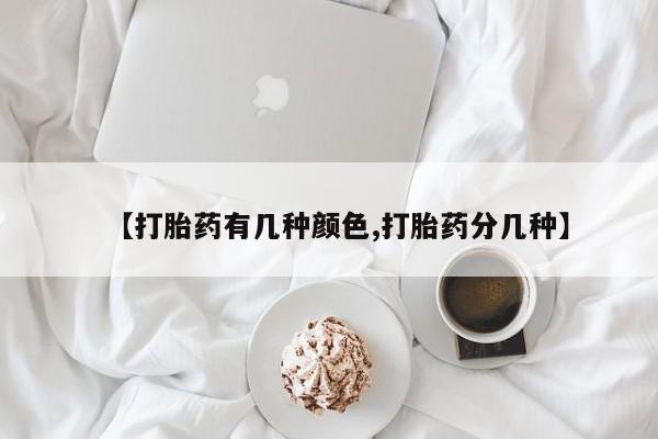 流产药网上购买【打胎药有几种颜色,打胎药分几种】