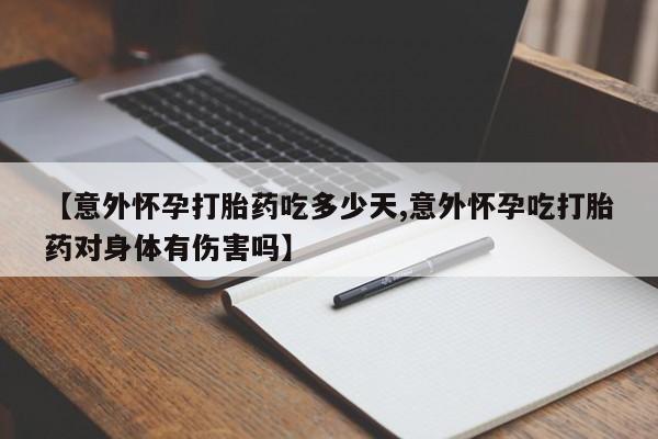 流产药网上购买【意外怀孕打胎药吃多少天,意外怀孕吃打胎药对身体有伤害吗】