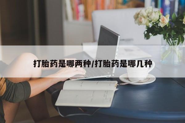 流产药网上购买打胎药是哪两种/打胎药是哪几种