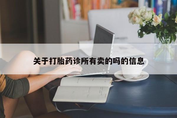 流产药网上购买关于打胎药诊所有卖的吗的信息