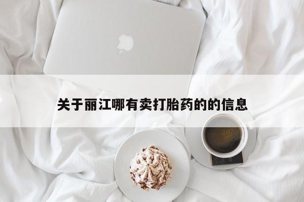 流产药网上购买关于丽江哪有卖打胎药的的信息
