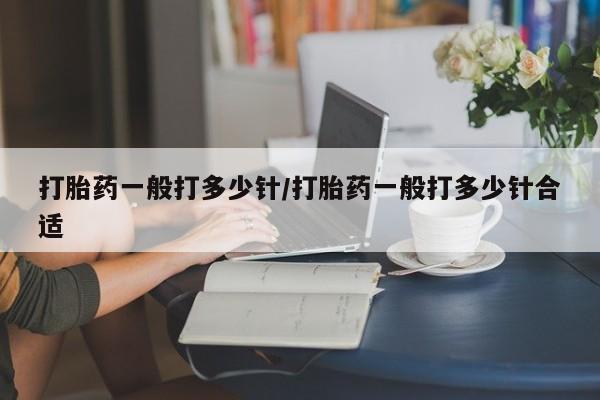 流产药网上购买打胎药一般打多少针/打胎药一般打多少针合适