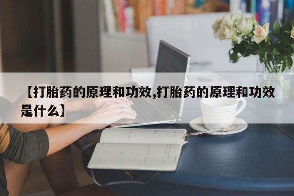流产药网上购买【打胎药的原理和功效,打胎药的原理和功效是什么】