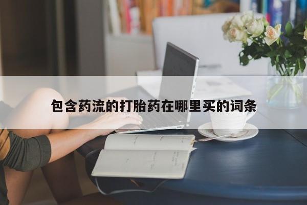 流产药网上购买包含药流的打胎药在哪里买的词条