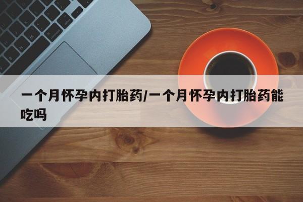 流产药网上购买一个月怀孕内打胎药/一个月怀孕内打胎药能吃吗