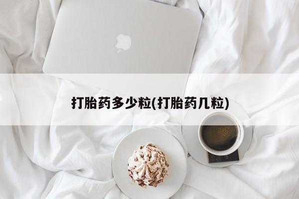 流产药网上购买打胎药多少粒(打胎药几粒)