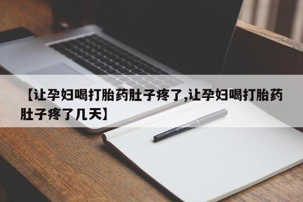 流产药网上购买【让孕妇喝打胎药肚子疼了,让孕妇喝打胎药肚子疼了几天】