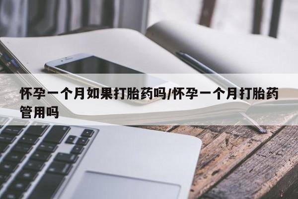 流产药网上购买怀孕一个月如果打胎药吗/怀孕一个月打胎药管用吗