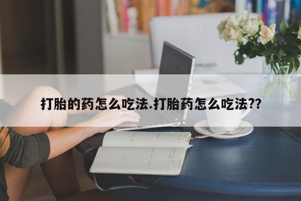 流产药网上购买打胎的药怎么吃法.打胎药怎么吃法?？