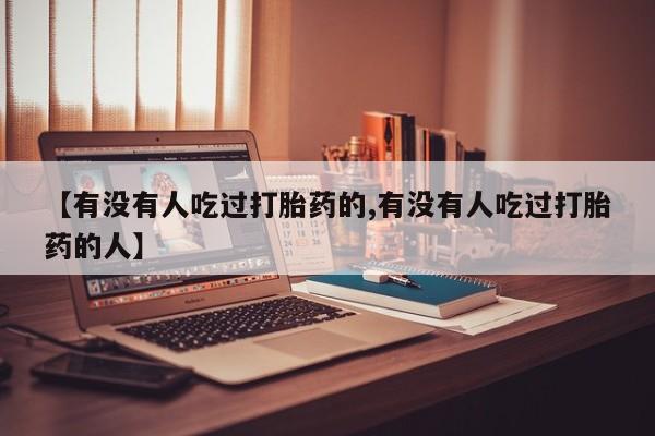 流产药网上购买【有没有人吃过打胎药的,有没有人吃过打胎药的人】