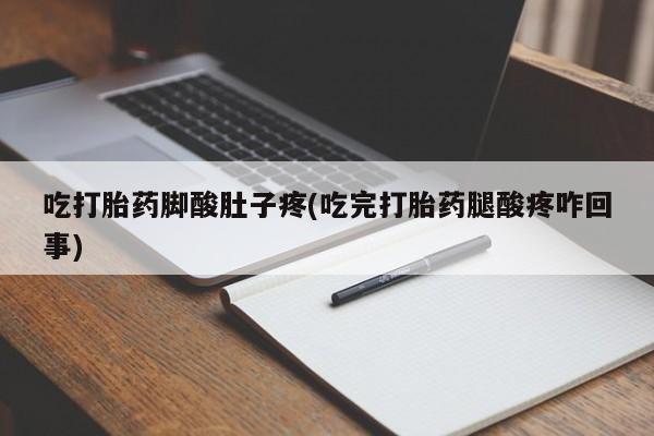 流产药网上购买吃打胎药脚酸肚子疼(吃完打胎药腿酸疼咋回事)