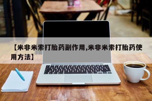 流产药网上购买【米非米索打胎药副作用,米非米索打胎药使用方法】