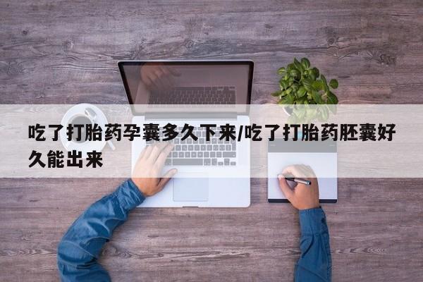 流产药网上购买吃了打胎药孕囊多久下来/吃了打胎药胚囊好久能出来