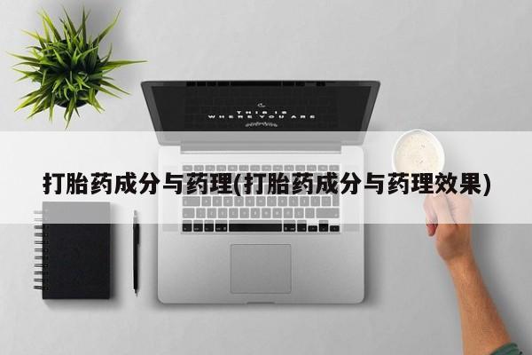流产药网上购买打胎药成分与药理(打胎药成分与药理效果)