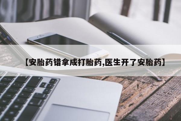 流产药网上购买【安胎药错拿成打胎药,医生开了安胎药】