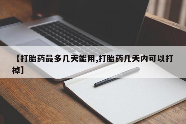流产药网上购买【打胎药最多几天能用,打胎药几天内可以打掉】
