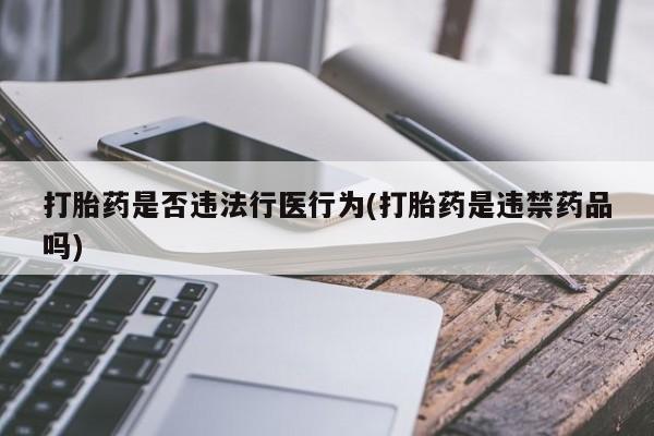 流产药网上购买打胎药是否违法行医行为(打胎药是违禁药品吗)