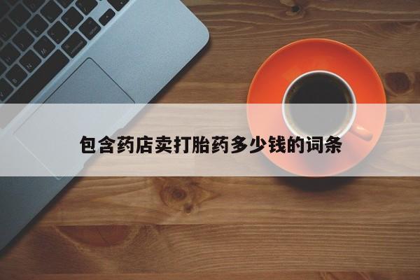 流产药网上购买包含药店卖打胎药多少钱的词条