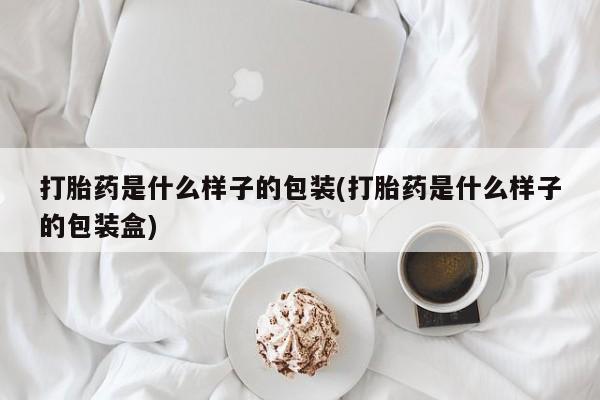 流产药网上购买打胎药是什么样子的包装(打胎药是什么样子的包装盒)