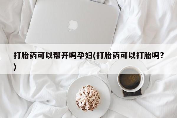 流产药网上购买打胎药可以帮开吗孕妇(打胎药可以打胎吗?)