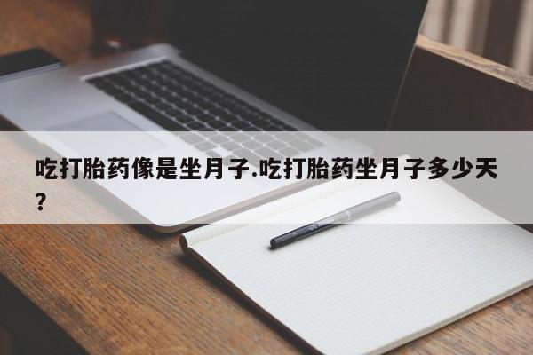 流产药网上购买吃打胎药像是坐月子.吃打胎药坐月子多少天？