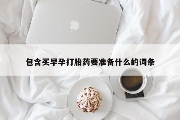 流产药网上购买包含买早孕打胎药要准备什么的词条