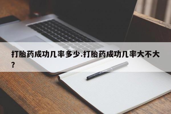 流产药网上购买打胎药成功几率多少.打胎药成功几率大不大？