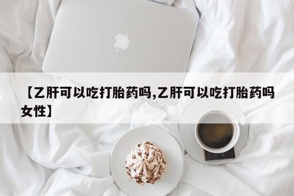 流产药网上购买【乙肝可以吃打胎药吗,乙肝可以吃打胎药吗女性】