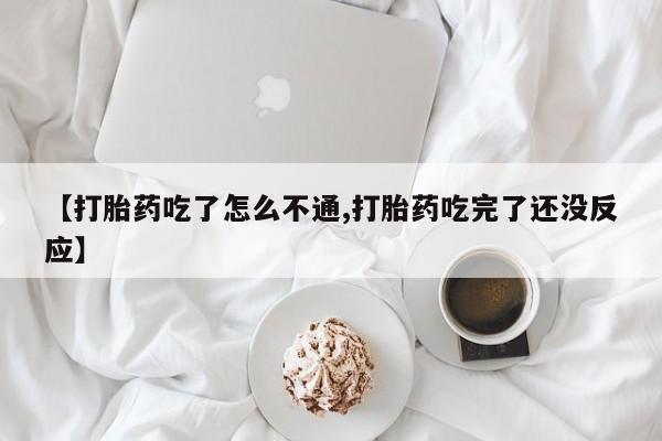 流产药网上购买【打胎药吃了怎么不通,打胎药吃完了还没反应】
