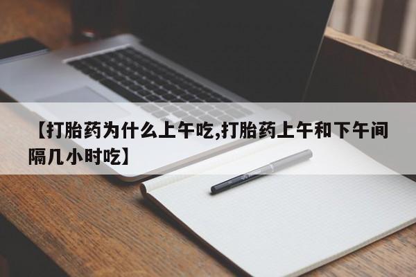 流产药网上购买【打胎药为什么上午吃,打胎药上午和下午间隔几小时吃】