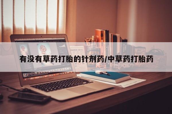 流产药网上购买有没有草药打胎的针剂药/中草药打胎药