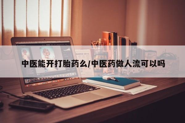 流产药网上购买中医能开打胎药么/中医药做人流可以吗