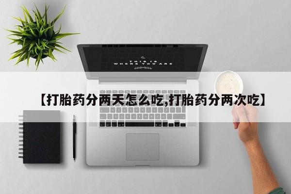 流产药网上购买【打胎药分两天怎么吃,打胎药分两次吃】