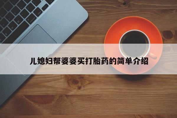 流产药网上购买儿媳妇帮婆婆买打胎药的简单介绍