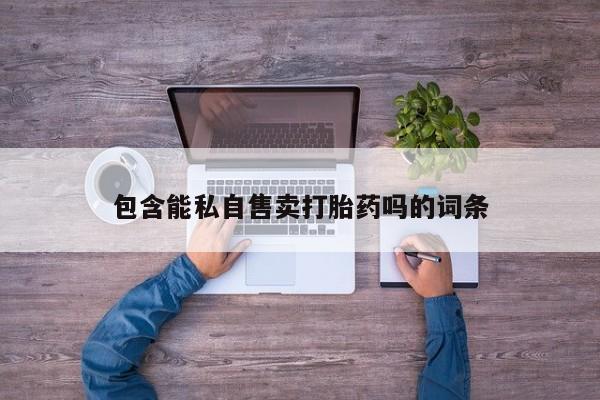 流产药网上购买包含能私自售卖打胎药吗的词条