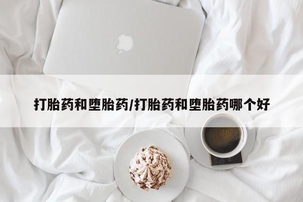 流产药网上购买打胎药和堕胎药/打胎药和堕胎药哪个好