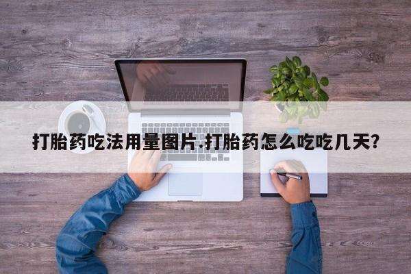 流产药网上购买打胎药吃法用量图片.打胎药怎么吃吃几天？