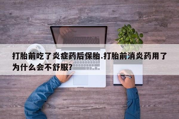 流产药网上购买打胎前吃了炎症药后保胎.打胎前消炎药用了为什么会不舒服？