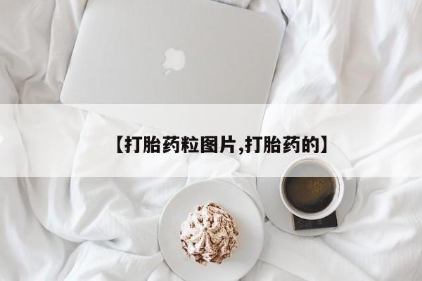 流产药网上购买【打胎药粒图片,打胎药的】